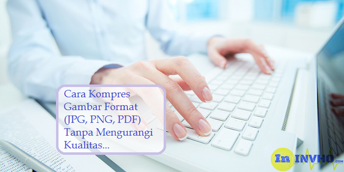 Cara Kompres Gambar Format (JPG, PNG, PDF) Tanpa Mengurangi Kualitas